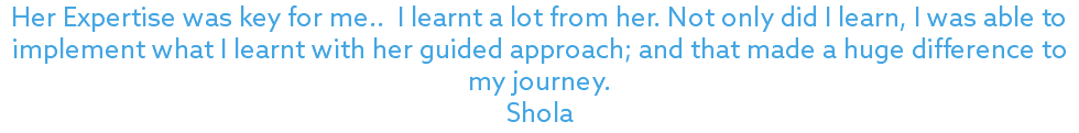 Her Expertise was key for me.. I learnt a lot from her. Not only did I learn, I was able to implement what I learnt with her guided approach; and that made a huge difference to my journey. Shola